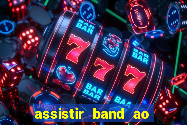 assistir band ao vivo gratis